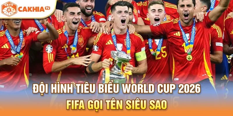 Đội Hình Tiêu Biểu World Cup 2026 – FIFA Gọi Tên Nhiều Siêu Sao