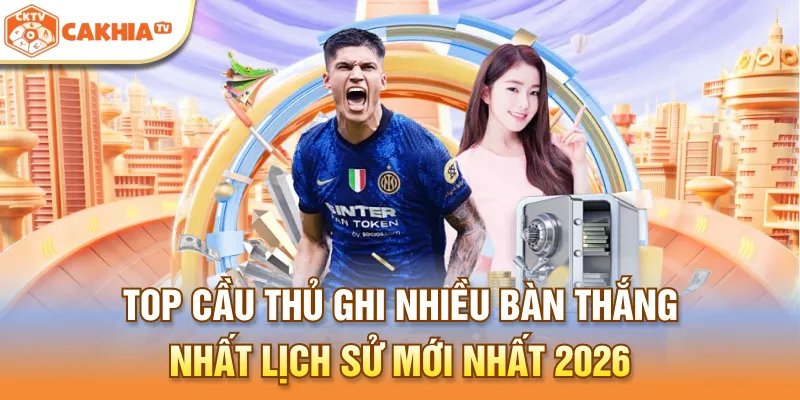 Top Cầu Thủ Ghi Nhiều Bàn Thắng Nhất Lịch Sử Mới Nhất 2026